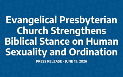 Evangelical Presbyterian Church Strengthens Biblical Stance on Human Sexuality and Ordination