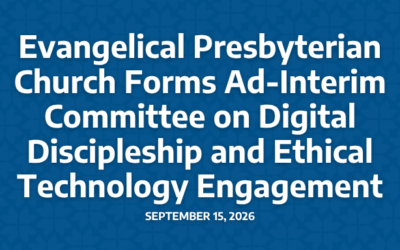 Evangelical Presbyterian Church Forms Ad-Interim Committee on Digital Discipleship and Ethical Technology Engagement