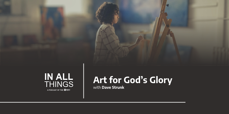 Episode 252: Art for God’s Glory with Dave Strunk
